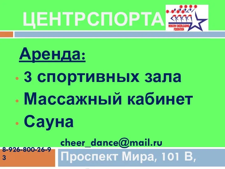 ЦЕНТР СПОРТА Аренда: 3 спортивных зала Массажный кабинет Сауна cheer_dance@mail.ru Проспект Мира, 101 В,стр.3. 8-926-800-26-93