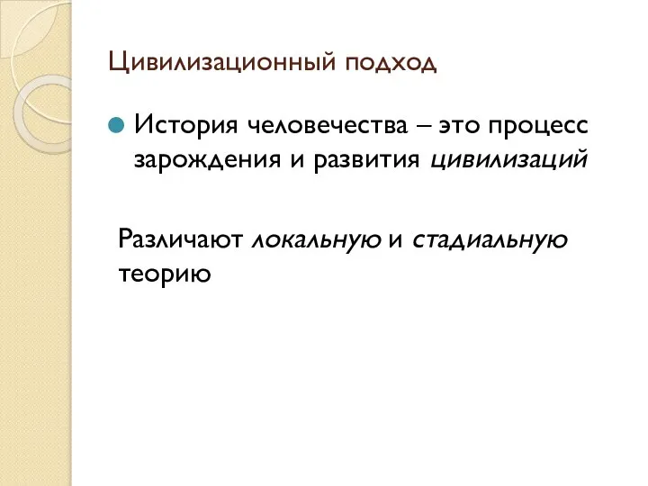 Цивилизационный подход История человечества – это процесс зарождения и развития цивилизаций Различают локальную и стадиальную теорию