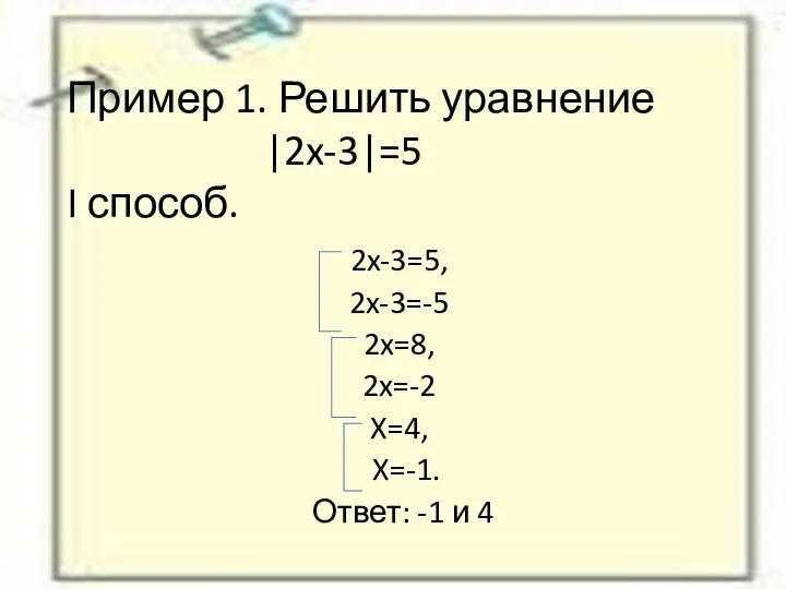 Пример 1. Решить уравнение |2x-3|=5 I способ. 2x-3=5, 2x-3=-5 2x=8, 2x=-2
