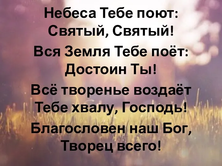 Небеса Тебе поют: Святый, Святый! Вся Земля Тебе поёт: Достоин Ты!