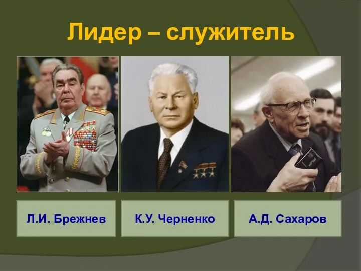 Лидер – служитель Л.И. Брежнев К.У. Черненко А.Д. Сахаров