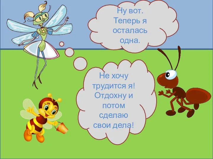 Ну вот. Теперь я осталась одна. Не хочу трудится я! Отдохну и потом сделаю свои дела!