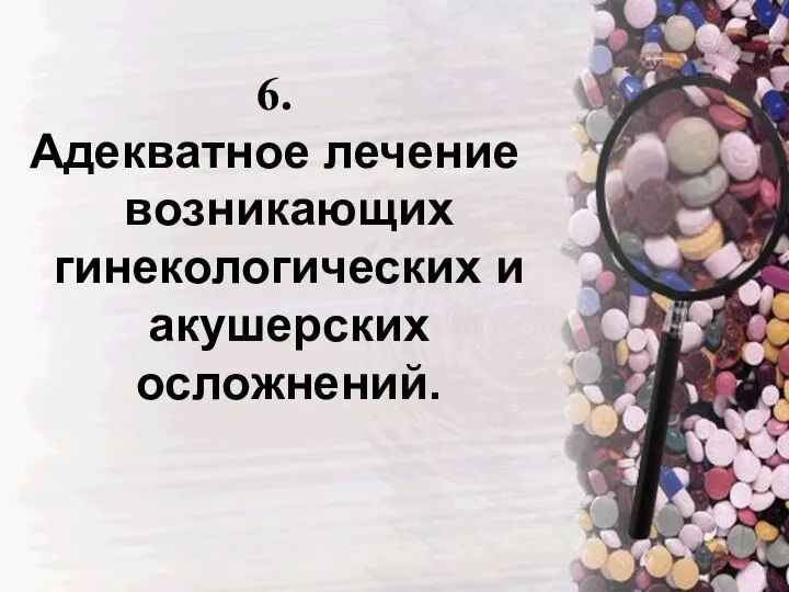 6. Адекватное лечение возникающих гинекологических и акушерских осложнений.