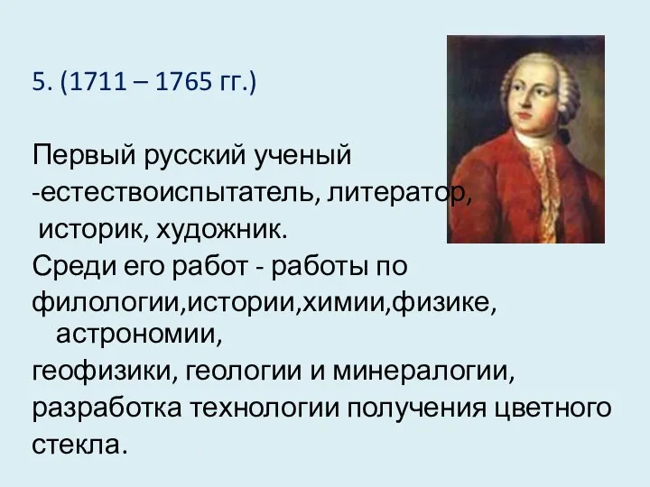 5. (1711 – 1765 гг.) Первый русский ученый -естествоиспытатель, литератор, историк,
