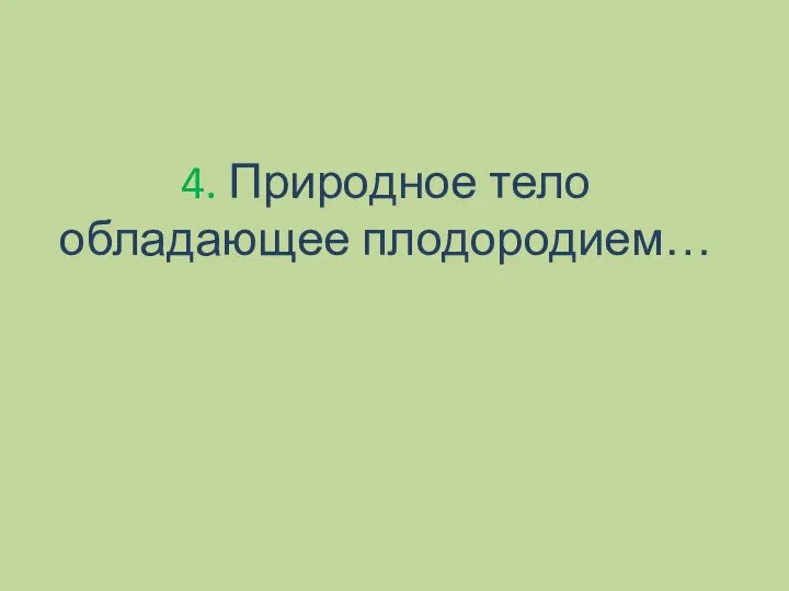 4. Природное тело обладающее плодородием…