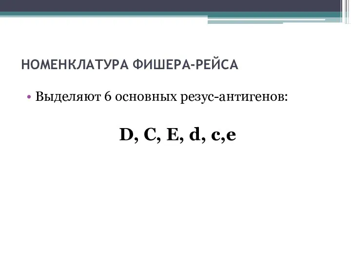 НОМЕНКЛАТУРА ФИШЕРА-РЕЙСА Выделяют 6 основных резус-антигенов: D, C, E, d, c,e