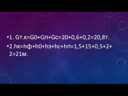 1. Gт.к=G0+Gп+Gс=20+0,6+0,2=20,8т. 2.hк=hф+h0+hз+hc+hп=1,5+15+0,5+2+2=21м.