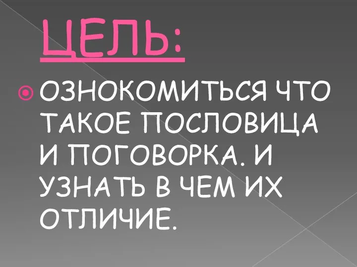 ЦЕЛЬ: ОЗНОКОМИТЬСЯ ЧТО ТАКОЕ ПОСЛОВИЦА И ПОГОВОРКА. И УЗНАТЬ В ЧЕМ ИХ ОТЛИЧИЕ.