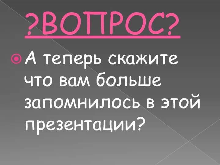 ?ВОПРОС? А теперь скажите что вам больше запомнилось в этой презентации?