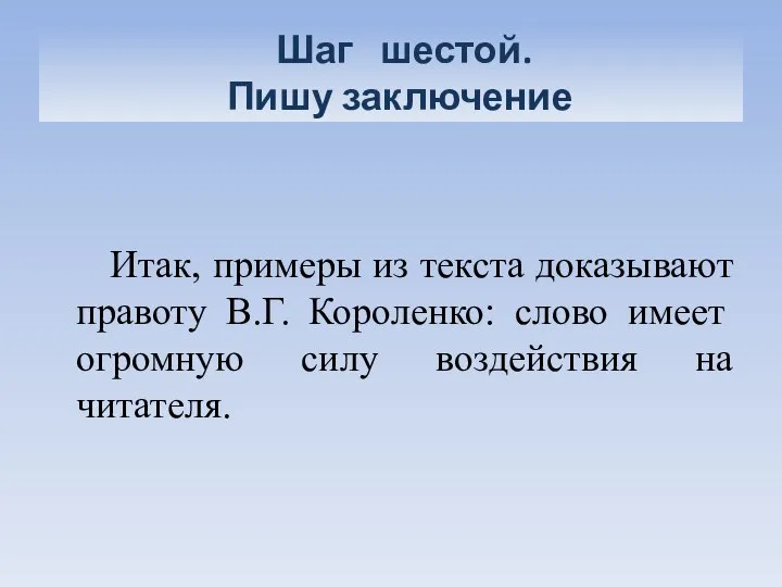 Шаг шестой. Пишу заключение Итак, примеры из текста доказывают правоту В.Г.