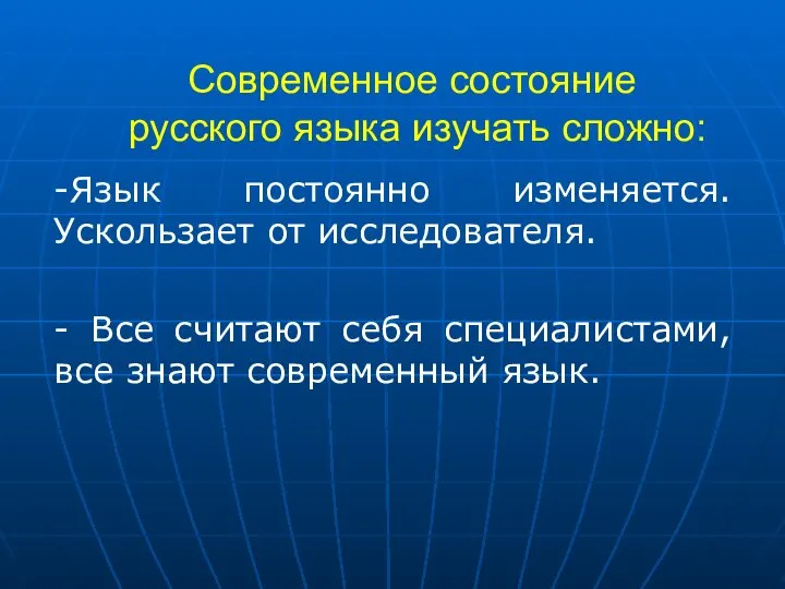 Современное состояние русского языка изучать сложно: -Язык постоянно изменяется. Ускользает от