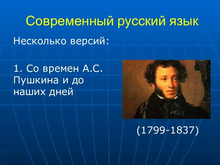 Современный русский язык Несколько версий: 1. Со времен А.С. Пушкина и до наших дней (1799-1837)