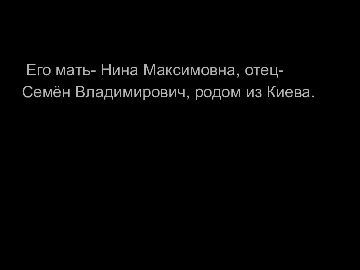 Его мать- Нина Максимовна, отец- Семён Владимирович, родом из Киева.