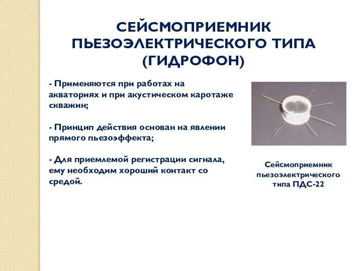 СЕЙСМОПРИЕМНИК ПЬЕЗОЭЛЕКТРИЧЕСКОГО ТИПА (ГИДРОФОН) Сейсмоприемник пьезоэлектрического типа ПДС-22 - Применяются при