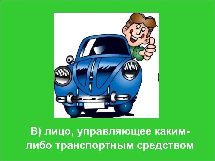 В) лицо, управляющее каким-либо транспортным средством В) лицо, управляющее каким-либо транспортным средством