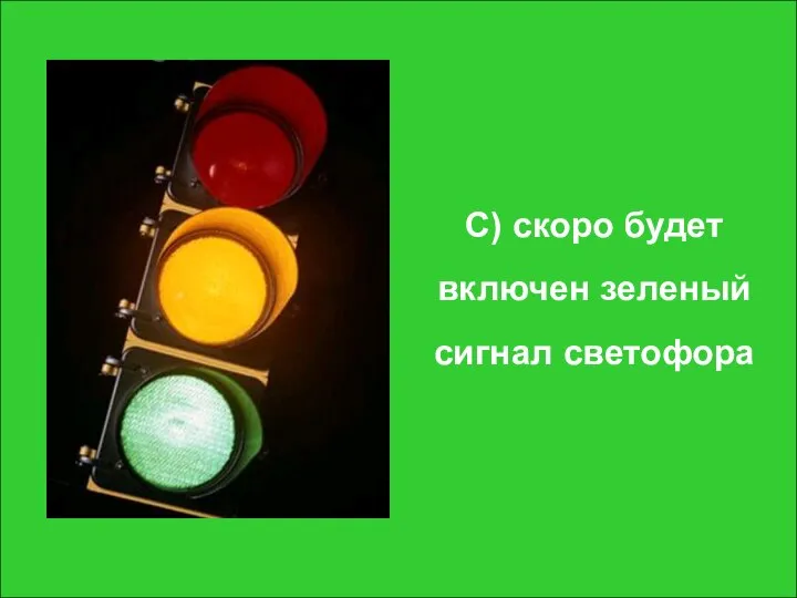 С) скоро будет включен зеленый сигнал светофора С) скоро будет включен зеленый сигнал светофора