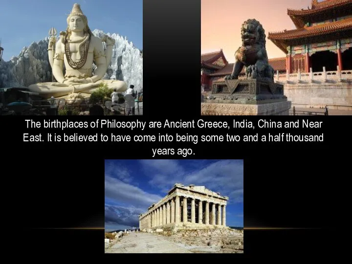 The birthplaces of Philosophy are Ancient Greece, India, China and Near