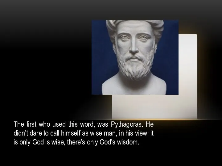 The first who used this word, was Pythagoras. He didn’t dare