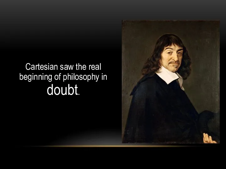 Cartesian saw the real beginning of philosophy in doubt.