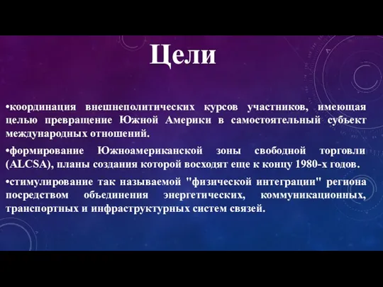 Цели •координация внешнеполитических курсов участников, имеющая целью превращение Южной Америки в