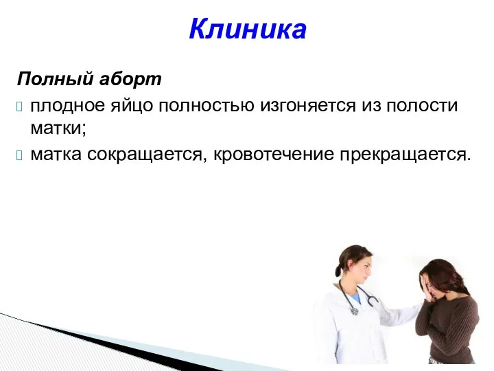 Полный аборт плодное яйцо полностью изгоняется из полости матки; матка сокращается, кровотечение прекращается. Клиника