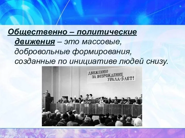 Общественно – политические движения – это массовые, добровольные формирования, созданные по инициативе людей снизу.