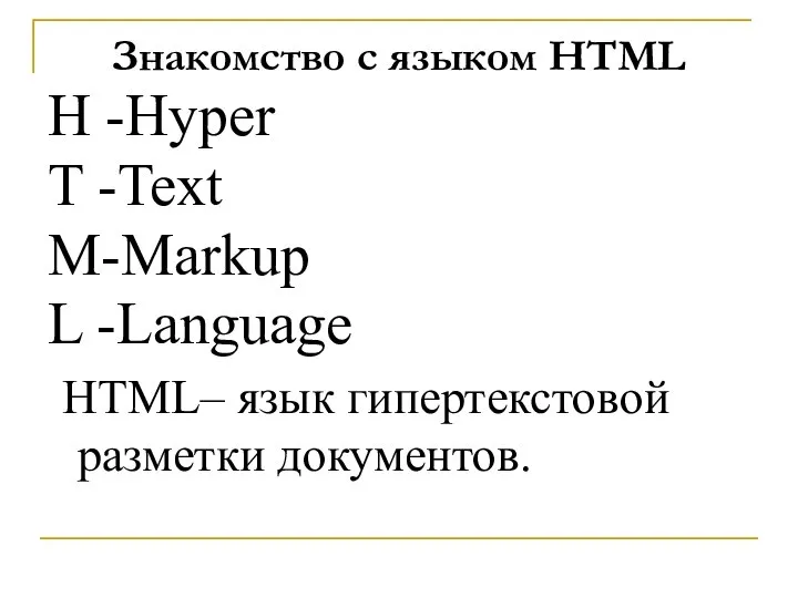 Знакомство с языком HTML H -Hyper T -Text M-Markup L -Language HTML– язык гипертекстовой разметки документов.