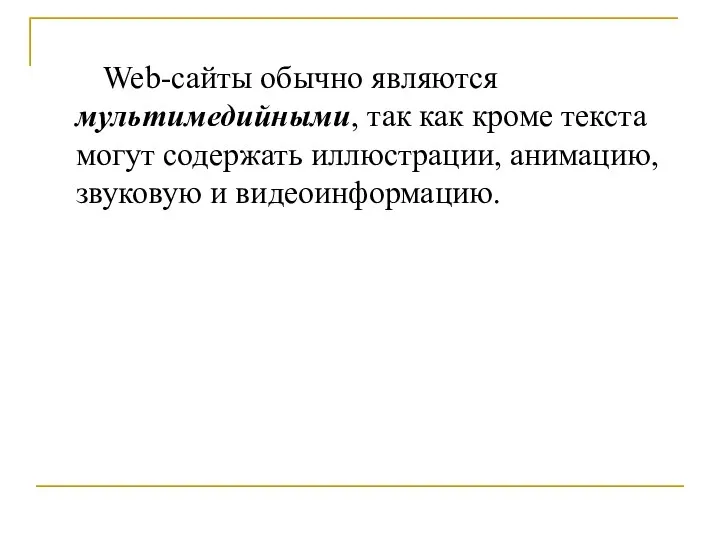 Web-сайты обычно являются мультимедийными, так как кроме текста могут содержать иллюстрации, анимацию, звуковую и видеоинформацию.