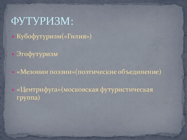 Кубофутуризм(«Гилия») Эгофутуризм «Мезонин поэзии»(поэтические объединение) «Центрифуга»(московская футуристическая группа) ФУТУРИЗМ: