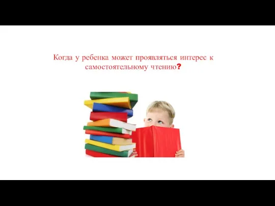 Когда у ребенка может проявляться интерес к самостоятельному чтению?