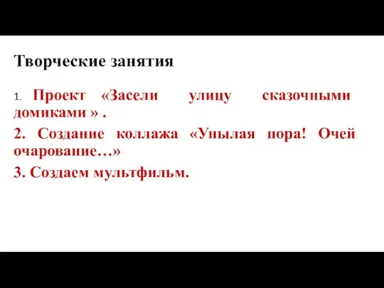 Творческие занятия 1. Проект «Засели улицу сказочными домиками » . 2.