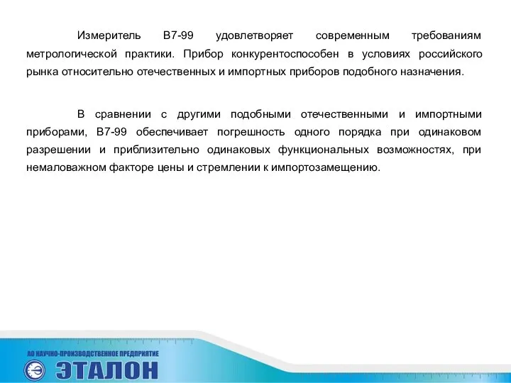 Измеритель В7-99 удовлетворяет современным требованиям метрологической практики. Прибор конкурентоспособен в условиях