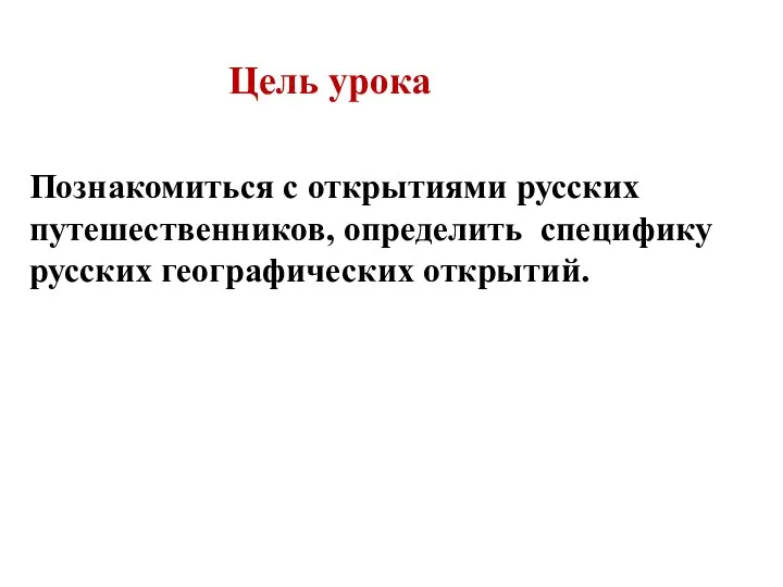 Цель урока Познакомиться с открытиями русских путешественников, определить специфику русских географических открытий.