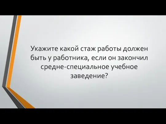 Укажите какой стаж работы должен быть у работника, если он закончил средне-специальное учебное заведение?