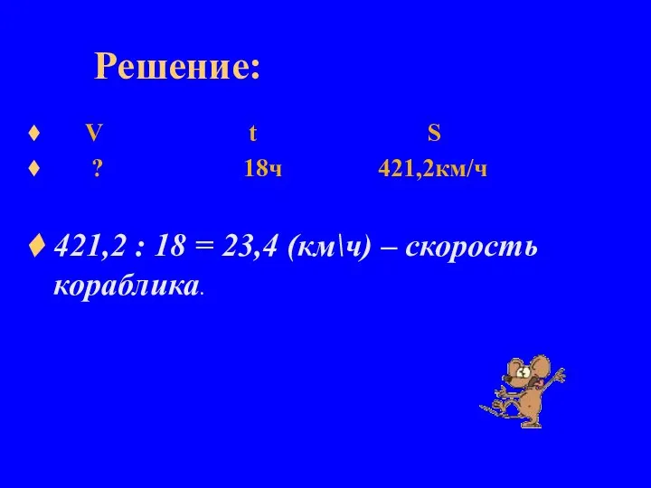 Решение: V t S ? 18ч 421,2км/ч 421,2 : 18 = 23,4 (км\ч) – скорость кораблика.