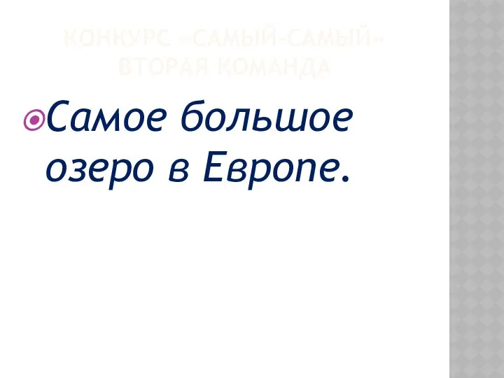 КОНКУРС «САМЫЙ-САМЫЙ» ВТОРАЯ КОМАНДА Самое большое озеро в Европе.