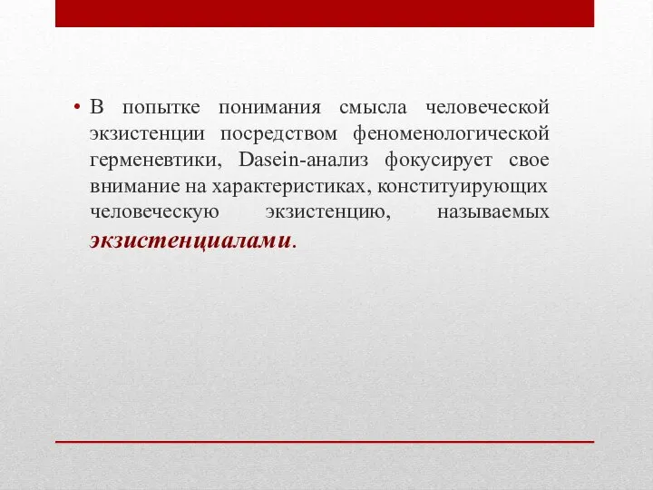 В попытке понимания смысла человеческой экзистенции посредством феноменологической герменевтики, Dasein-анализ фокусирует