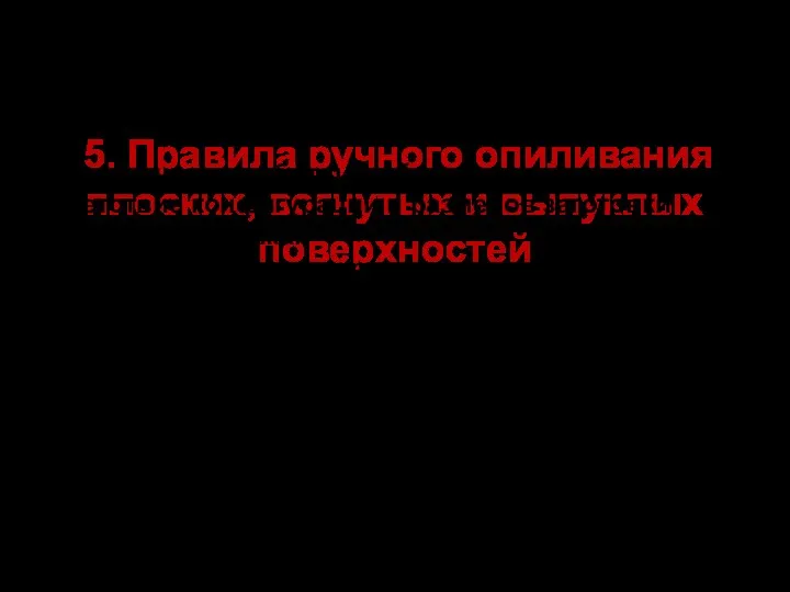 5. Правила ручного опиливания плоских, вогнутых и выпуклых поверхностей 1. Перед