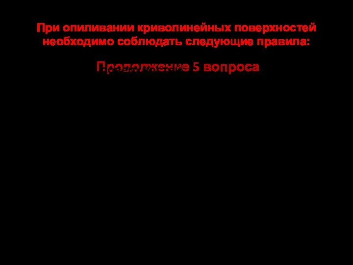 Продолжение 5 вопроса При опиливании криволинейных поверхностей необходимо соблюдать следующие правила: