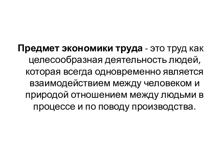 Предмет экономики труда - это труд как целесообразная деятельность людей, которая