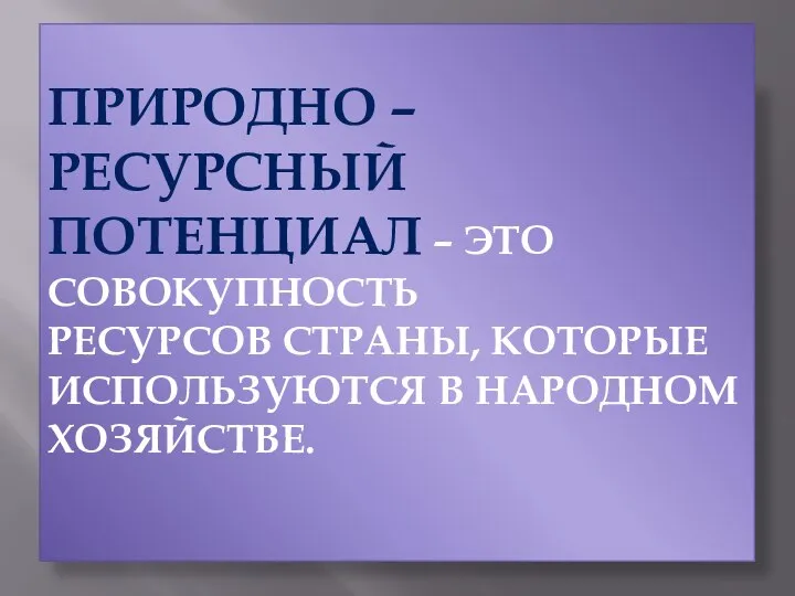 ПРИРОДНО – РЕСУРСНЫЙ ПОТЕНЦИАЛ – ЭТО СОВОКУПНОСТЬ РЕСУРСОВ СТРАНЫ, КОТОРЫЕ ИСПОЛЬЗУЮТСЯ В НАРОДНОМ ХОЗЯЙСТВЕ.