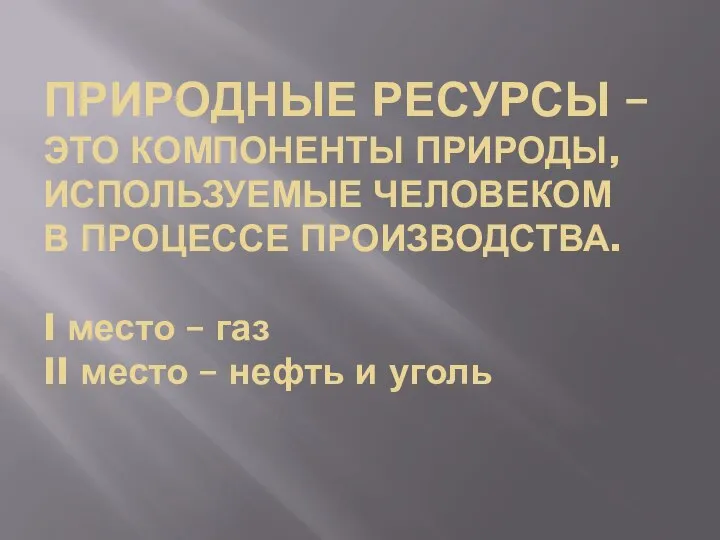 ПРИРОДНЫЕ РЕСУРСЫ – ЭТО КОМПОНЕНТЫ ПРИРОДЫ, ИСПОЛЬЗУЕМЫЕ ЧЕЛОВЕКОМ В ПРОЦЕССЕ ПРОИЗВОДСТВА.