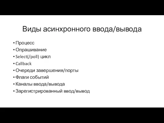 Виды асинхронного ввода/вывода Процесс Опрашивание Select(/poll) цикл Callback Очереди завершения/порты Флаги событий Каналы ввода/вывода Зарегистрированный ввод/вывод