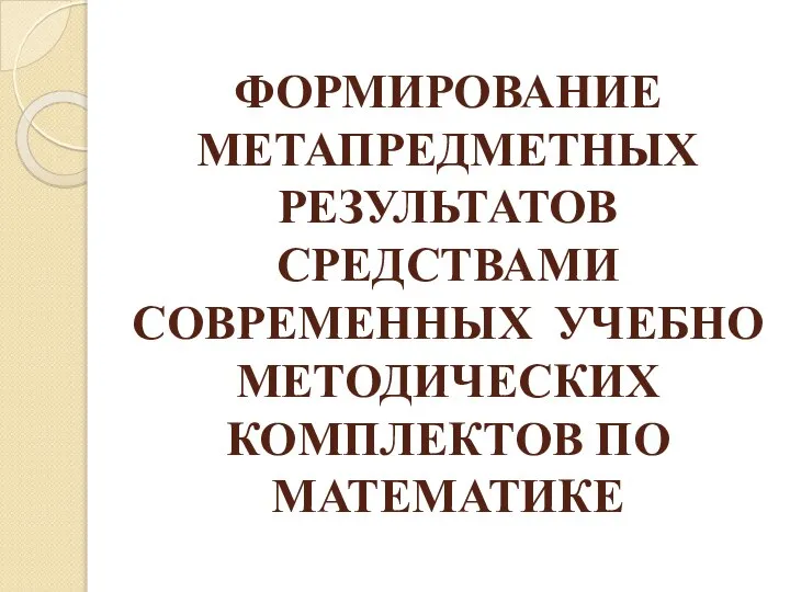 ФОРМИРОВАНИЕ МЕТАПРЕДМЕТНЫХ РЕЗУЛЬТАТОВ СРЕДСТВАМИ СОВРЕМЕННЫХ УЧЕБНО МЕТОДИЧЕСКИХ КОМПЛЕКТОВ ПО МАТЕМАТИКЕ