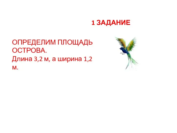 ОПРЕДЕЛИМ ПЛОЩАДЬ ОСТРОВА. Длина 3,2 м, а ширина 1,2 м. 1 ЗАДАНИЕ