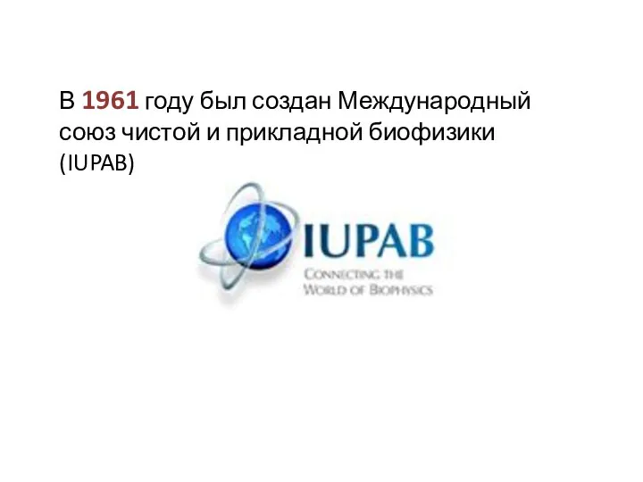 В 1961 году был создан Международный союз чистой и прикладной биофизики (IUPAB)