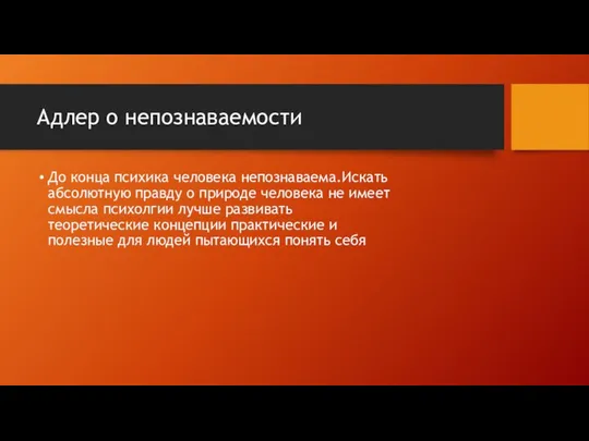 Адлер о непознаваемости До конца психика человека непознаваема.Искать абсолютную правду о