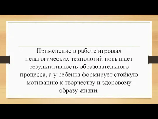 Применение в работе игровых педагогических технологий повышает результативность образовательного процесса, а