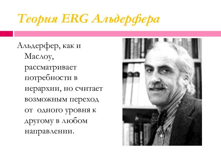 Теория ERG Альдерфера Альдерфер, как и Маслоу, рассматривает потребности в иерархии,