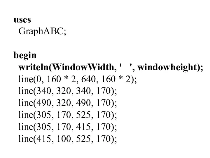 uses GraphABC; begin writeln(WindowWidth, ' ', windowheight); line(0, 160 * 2,